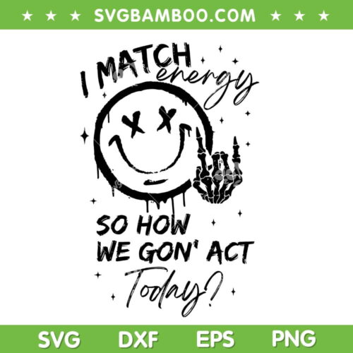 I Match Energy SVG PNG, Smile Face So How We Gon' Act Today SVG, Skeleton Hand And Smile Face DXF SVG PNG EPS