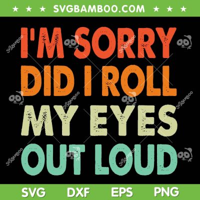 I'm Sorry Did I Roll My Eyes Out Loud SVG, Funny Sarcastic Quote SVG, Sarcastic Sayings DXF SVG PNG EPS I'm Sorry Did I Roll My Eyes Out Loud SVG, Funny Sarcastic Quote SVG, Sarcastic Sayings DXF SVG PNG EPS