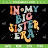 In My Big Sis Era SVG PNG, Retro Groovy Sister Era SVG, Funny Big Sister DXF SVG PNG EPS