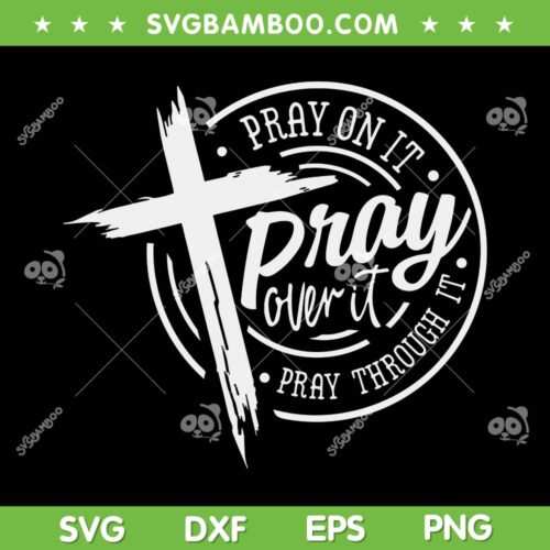 Pray On It Pray Over It Pray Through It SVG, Pray Over It Cross SVG, Christian Cross DXF SVG PNG EPS