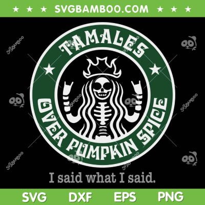 Tamales Over Pumpkin Spice Coffee SVG, Starbucks Tamales SVG, I Said What I Said DXF SVG PNG EPS