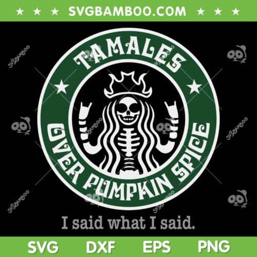 Tamales Over Pumpkin Spice Coffee SVG, Starbucks Tamales SVG, I Said What I Said DXF SVG PNG EPS