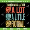 Thanksgiving Agenda Eat A Lot Nap Alittle Watch Football SVG, Eat Nap Football SVG, Football Thanksgiving DXF SVG PNG EPS Thanksgiving Agenda Eat A Lot Nap Alittle Watch Football SVG, Eat Nap Football SVG, Football Thanksgiving DXF SVG PNG EPS