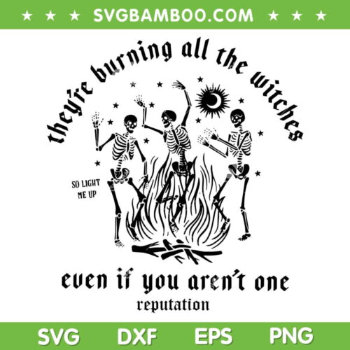 They're Burning All The Witches SVG PNG, Even If You Aren't One Reputation SVG, Dancing Skeleton DXF SVG PNG EPS