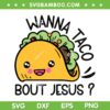 Wanna Taco Bout Jesus SVG PNG, Taco Christian SVG, Cinco De Mayo DXF SVG PNG EPS Wanna Taco Bout Jesus SVG PNG, Taco Christian SVG, Cinco De Mayo DXF SVG PNG EPS