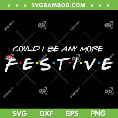 Could I Be Any More Festive SVG PNG, Merry Christmas Festival SVG, Winter Holiday DXF SVG PNG EPS