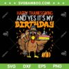 Happy Thanksgiving Yes It's My Birthday Turkey SVG, Birthday Thanksgiving Turkey SVG, Cute Turkey DXF SVG PNG EPS