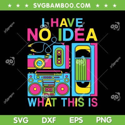 I Have No Idea What This Is 80s 90s SVG, Retro Outfit 80s 90s SVG, Classic Decade DXF SVG PNG EPS I Have No Idea What This Is 80s 90s SVG, Retro Outfit 80s 90s SVG, Classic Decade DXF SVG PNG EPS