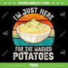 I'm Just Here For The Mashed Potatoes PNG, Funny Vintage Gag PNG, Retro Potatoes Thanksgiving PNG I'm Just Here For The Mashed Potatoes PNG, Funny Vintage Gag PNG, Retro Potatoes Thanksgiving PNG