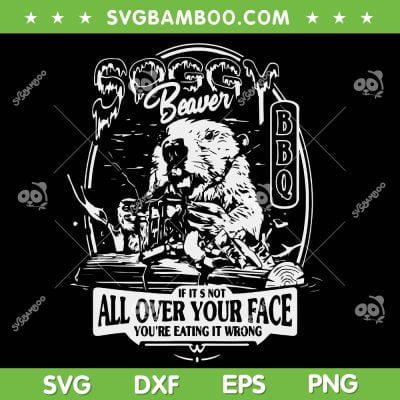 Soggy Beaver BBQ SVG PNG, If It's Not All Over Your Face SVG, Barbecue Grill DXF SVG PNG EPS