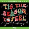 Tis The Season To Feel Your Feelings PNG, Christmas Mental Health PNG, Christmas Quote PNG