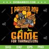 Turkey Gamer Dabbing Thanksgiving SVG, I Paused My Game For Thanksgiving SVG, Video Game DXF SVG PNG EPS