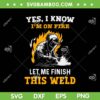 Welder Yes I Know Im On Fire SVG PNG, Funny Metal Worker Welding SVG, Let Me Finish This Weld DXF SVG PNG EPS Welder Yes I Know Im On Fire SVG PNG, Funny Metal Worker Welding SVG, Let Me Finish This Weld DXF SVG PNG EPS