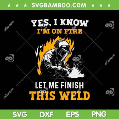 Welder Yes I Know Im On Fire SVG PNG, Funny Metal Worker Welding SVG, Let Me Finish This Weld DXF SVG PNG EPS Welder Yes I Know Im On Fire SVG PNG, Funny Metal Worker Welding SVG, Let Me Finish This Weld DXF SVG PNG EPS