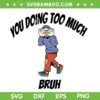 You Doing Too Much Bruh SVG PNG, I Love You Bruh SVG, Funny Bruh Meme DXF SVG PNG EPS
