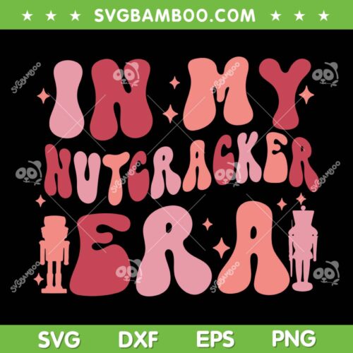 In My Nutcracker Era SVG PNG, Christmas Nutcracker SVG, Funny Merry Christmas Era DXF SVG PNG EPS