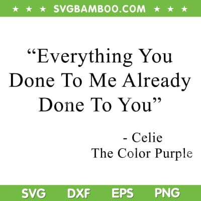 Everything You Done To Me Celie Purple Color SVG, Movie Quotes SVG, Celie The Color Purple DXF SVG PNG EPS