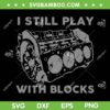 I Still Play With Blocks SVG PNG, Racing Maintenance Mechanic Gift SVG, Truck Engine DXF SVG PNG EPS I Still Play With Blocks SVG PNG, Racing Maintenance Mechanic Gift SVG, Truck Engine DXF SVG PNG EPS