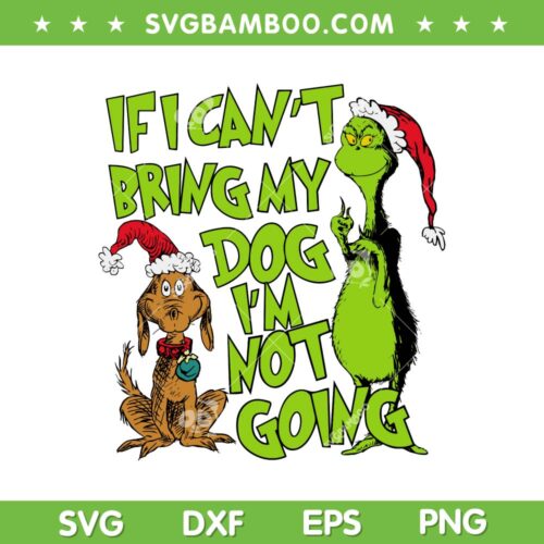 If I Can't Bring My Dog Im Not Going SVG, Funny Grinch Christmas Quote SVG, Grinchs Dog Christmas DXF SVG PNG EPS