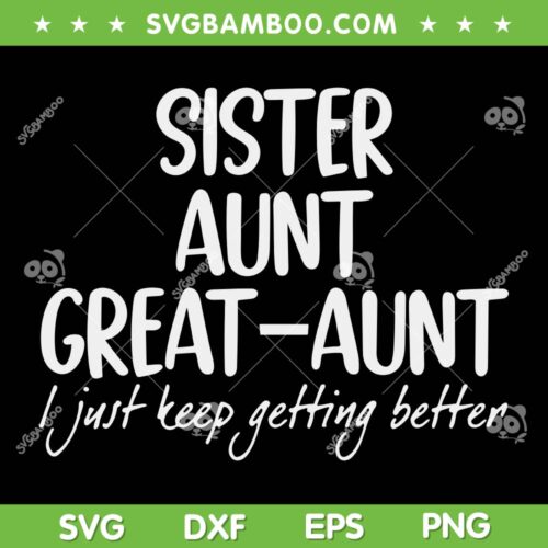 Sister Aunt Great Aunt SVG PNG, I Just Keep Getting Better SVG, Aunt Great Quote DXF SVG PNG EPS