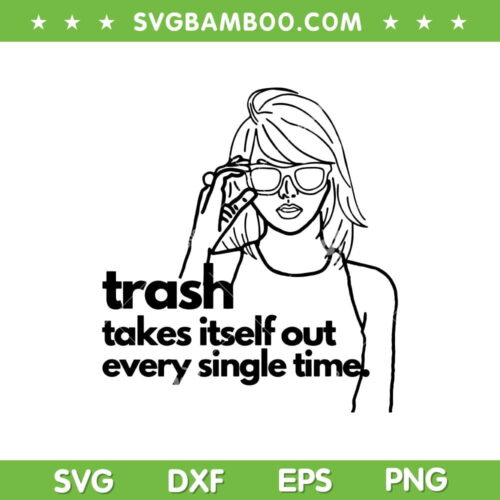 Trash Takes Itself Out Every Single Time SVG, Taylor Swift Version SVG, Taylor Swift Quotes DXF SVG PNG EPS