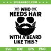 Who Needs Hair With A Beard Like This SVG, Bearded Dad SVG, Beard Father DXF SVG PNG EPS Who Needs Hair With A Beard Like This SVG, Bearded Dad SVG, Beard Father DXF SVG PNG EPS