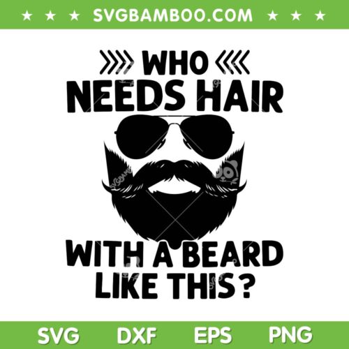Who Needs Hair With A Beard Like This SVG, Bearded Dad SVG, Beard Father DXF SVG PNG EPS