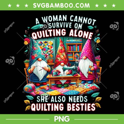 A Woman Cannot Survive On Quilting Alone PNG, She Also Needs Quilting Besties PNG, Gomes Cannot Survive On PNG