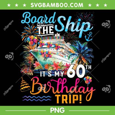 Board The Ship It's My 60th Birthday Trip PNG, Cruise Vacation PNG, Birthday Gift PNG