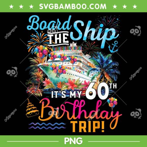 Board The Ship It's My 60th Birthday Trip PNG, Cruise Vacation PNG, Birthday Gift PNG