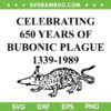 Celebrating 650 Years Of Bubonic Plague SVG, Bubonic Plague 1339 1989 SVG, Best Funny Sarcastic DXF SVG PNG EPS