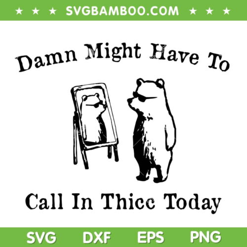 Damn Might Have To Call In Thicc Today SVG, Funny Bear Meme Humor SVG, Cute Bear Quote DXF SVG PNG EPS