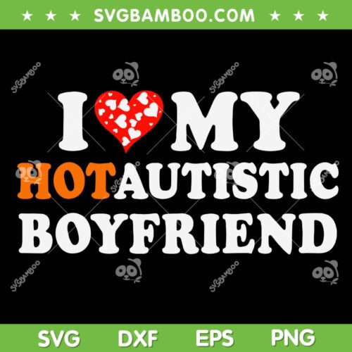 I Love My Hot Autistic Boyfriend SVG PNG, Heart Autistic Boyfriend SVG, Love Autism Heart DXF SVG PNG EPS