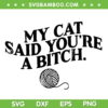 My Cat Said You're A Bitch SVG PNG, Funny Cat Bitch SVG, Cat Quote DXF SVG PNG EPS My Cat Said You're A Bitch SVG PNG, Funny Cat Bitch SVG, Cat Quote DXF SVG PNG EPS