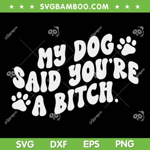 My Dog Said You're A Bitch SVG PNG, Funny Dog SVG, Dog Bitch DXF SVG PNG EPS