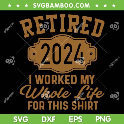Retired 2024 SVG PNG, I Worked My Whole Life For This Shirt SVG, Retirement Gifts DXF SVG PNG EPS