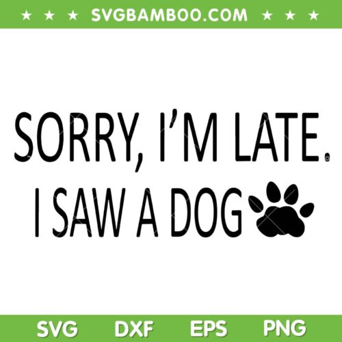 Sorry I'm Late I Saw A Dog SVG PNG, Cute Puppy Pet Lover SVG, Dog Lover DXF SVG PNG EPS