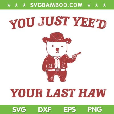 You Just Yee'd Your Last Haw SVG PNG, Cowboy Bear Meme SVG, Funny Quote DXF SVG PNG EPS