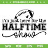 I'm Just Here For The Halftime Show 2024 SVG, Halftime Football SVG, Super Football Quote DXF SVG PNG EPS I'm Just Here For The Halftime Show 2024 SVG, Halftime Football SVG, Super Football Quote DXF SVG PNG EPS