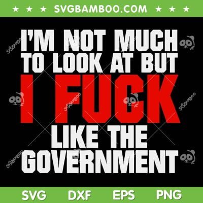 I'm Not Much To Look At But I Fuck Like The Government SVG, Fuck The Government SVG, Anti Government DXF SVG PNG EPS I'm Not Much To Look At But I Fuck Like The Government SVG, Fuck The Government SVG, Anti Government DXF SVG PNG EPS