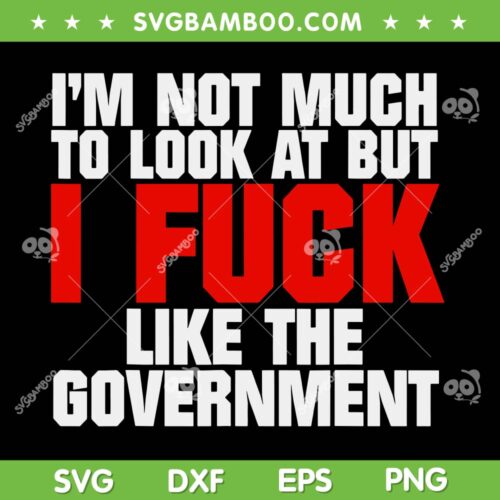 I'm Not Much To Look At But I Fuck Like The Government SVG, Fuck The Government SVG, Anti Government DXF SVG PNG EPS