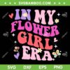 In My Flower Girl Era SVG PNG, Retro Groovy Flower Girl SVG, Funny Cute Girl Era DXF SVG PNG EPS