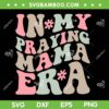 In My Praying Mama Era SVG PNG, Religious Mom Christian SVG, Mother Era DXF SVG PNG EPS In My Praying Mama Era SVG PNG, Religious Mom Christian SVG, Mother Era DXF SVG PNG EPS
