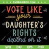Vote Like Your Daughter's Rights Depend On It SVG, Women's Rights SVG, Pro Choice DXF SVG PNG EPS
