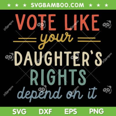 Vote Like Your Daughter's Rights Depend On It SVG, Women's Rights SVG, Pro Choice DXF SVG PNG EPS