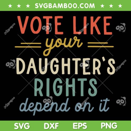 Vote Like Your Daughter's Rights Depend On It SVG, Women's Rights SVG, Pro Choice DXF SVG PNG EPS