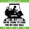 Get In Loser Golf Cart SVG PNG, Get In Loser We're Going To Look For My Golf Ball SVG, Golf Quote DXF SVG PNG EPS