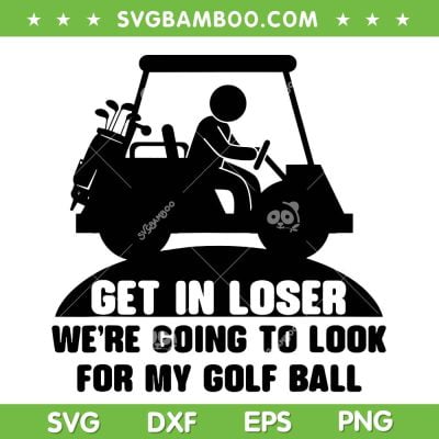 Get In Loser Golf Cart SVG PNG, Get In Loser We're Going To Look For My Golf Ball SVG, Golf Quote DXF SVG PNG EPS Get In Loser Golf Cart SVG PNG, Get In Loser We're Going To Look For My Golf Ball SVG, Golf Quote DXF SVG PNG EPS