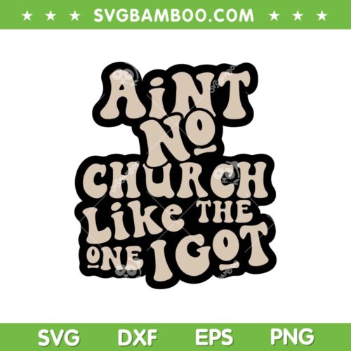 Aint No Church Like The One I Got SVG, Christian Quote SVG, Funny Religious DXF SVG PNG EPS