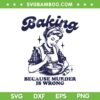Baking Because Murder Is Wrong SVG PNG, Vintage Baking SVG, Funny Baking Girl DXF SVG PNG EPS